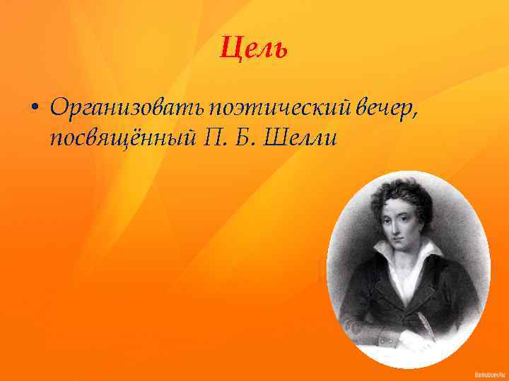 Цель • Организовать поэтический вечер, посвящённый П. Б. Шелли 