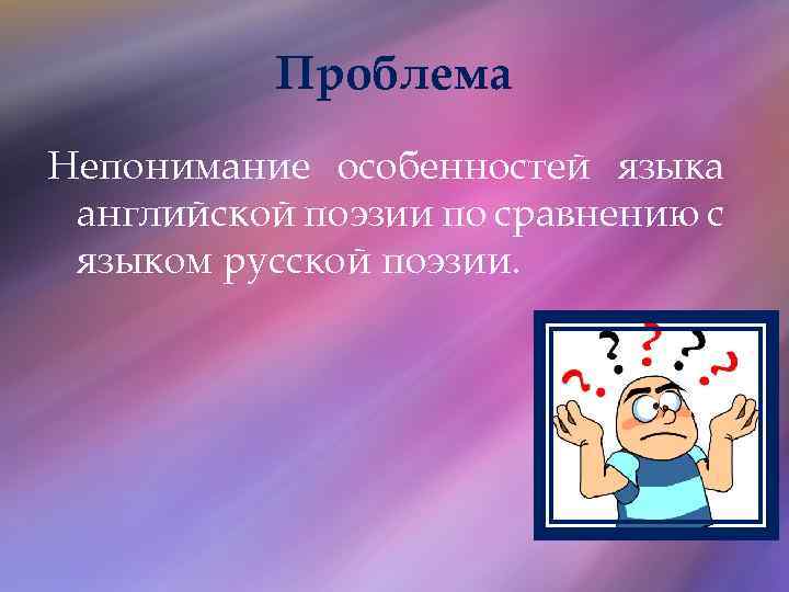 Проблема Непонимание особенностей языка английской поэзии по сравнению с языком русской поэзии. 