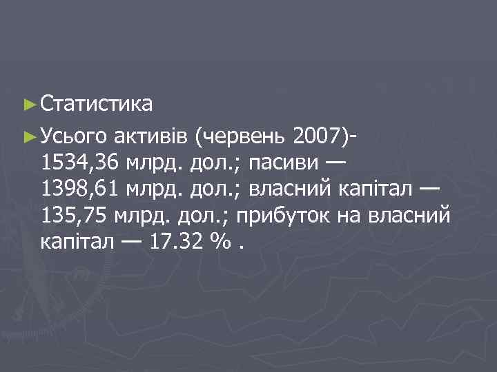 ► Статистика ► Усього активів (червень 2007)- 1534, 36 млрд. дол. ; пасиви —