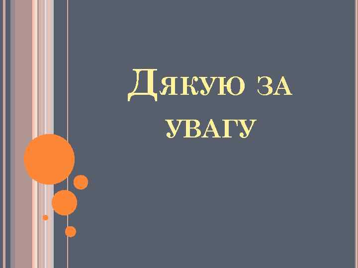 ДЯКУЮ ЗА УВАГУ 