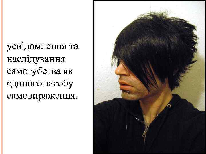 усвідомлення та наслідування самогубства як єдиного засобу самовираження. 