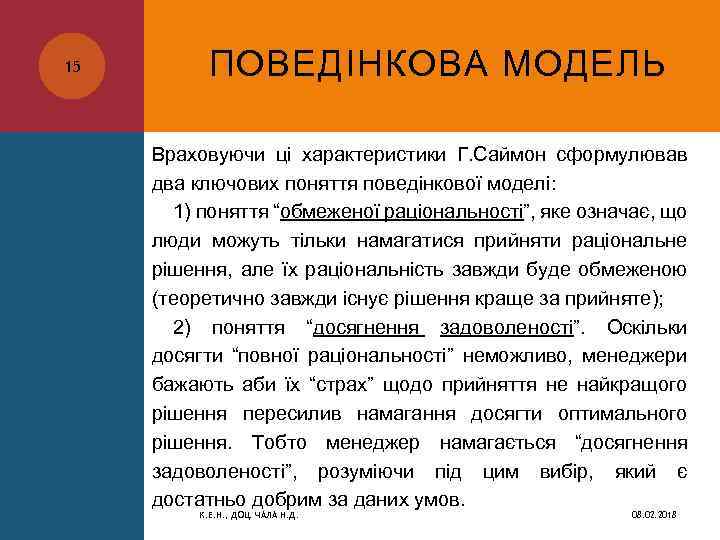 15 ПОВЕДІНКОВА МОДЕЛЬ Враховуючи ці характеристики Г. Саймон сформулював два ключових поняття поведінкової моделі: