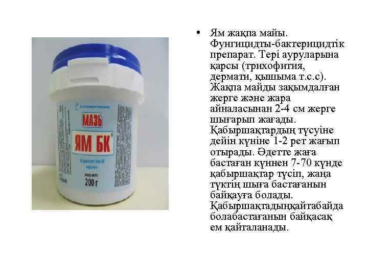  • Ям жақпа майы. Фунгицидты-бактерицидтік препарат. Тері ауруларына қарсы (трихофития, дермати, қышыма т.