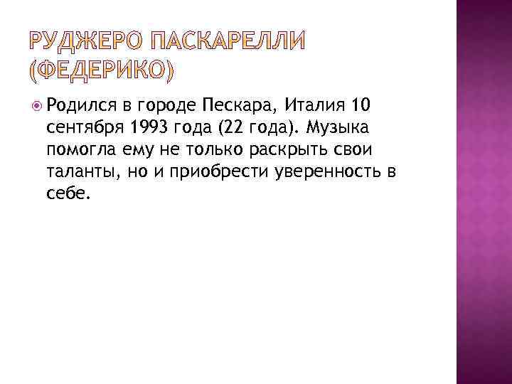  Родился в городе Пескара, Италия 10 сентября 1993 года (22 года). Музыка помогла