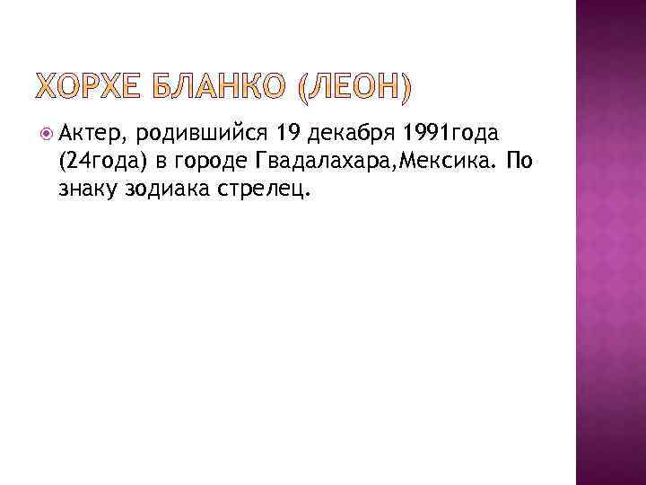  Актер, родившийся 19 декабря 1991 года (24 года) в городе Гвадалахара, Мексика. По
