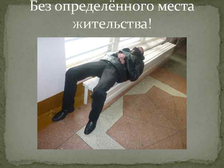 Без определённого места жительства! 