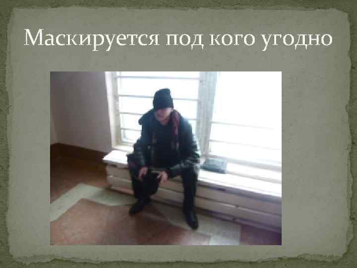 Маскируется под кого угодно 