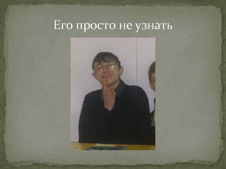 Его просто не узнать 