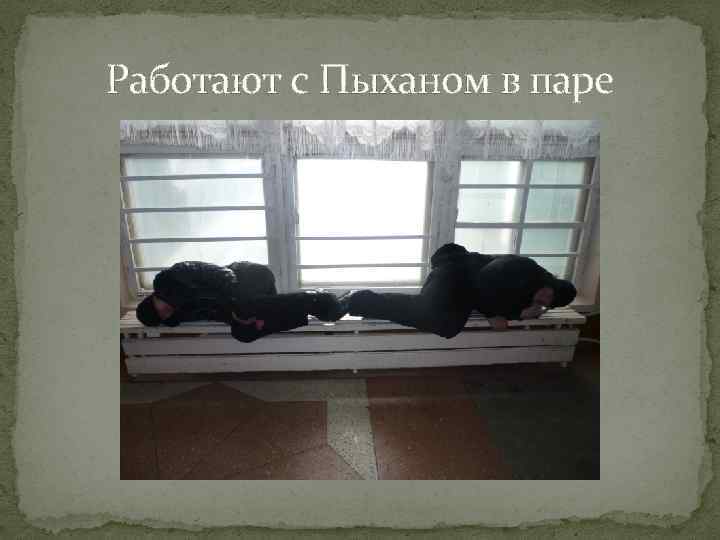 Работают с Пыханом в паре 