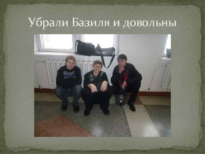 Убрали Базиля и довольны 