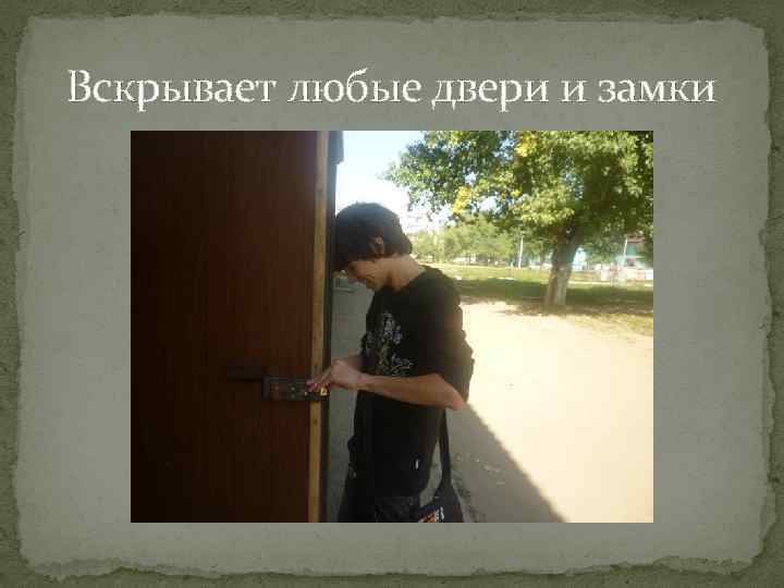 Вскрывает любые двери и замки 