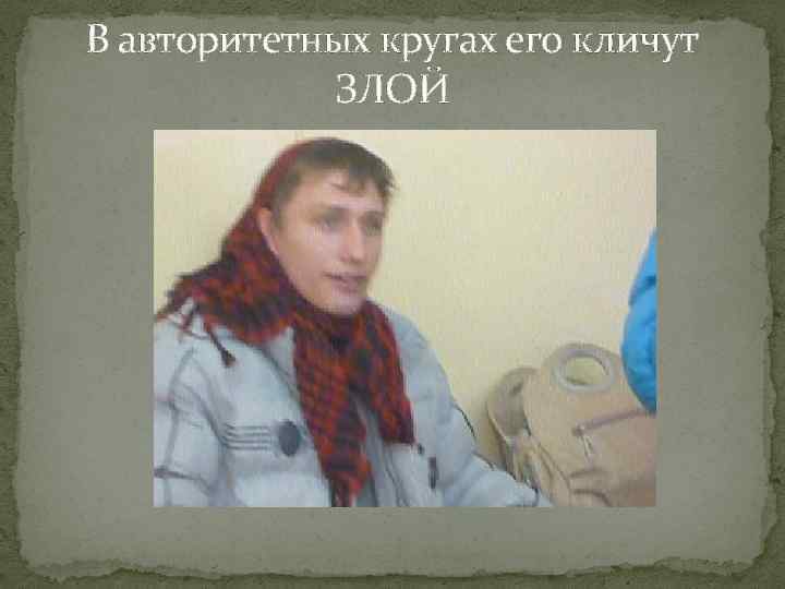 В авторитетных кругах его кличут ЗЛОЙ 