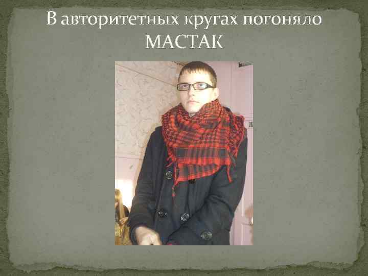 В авторитетных кругах погоняло МАСТАК 