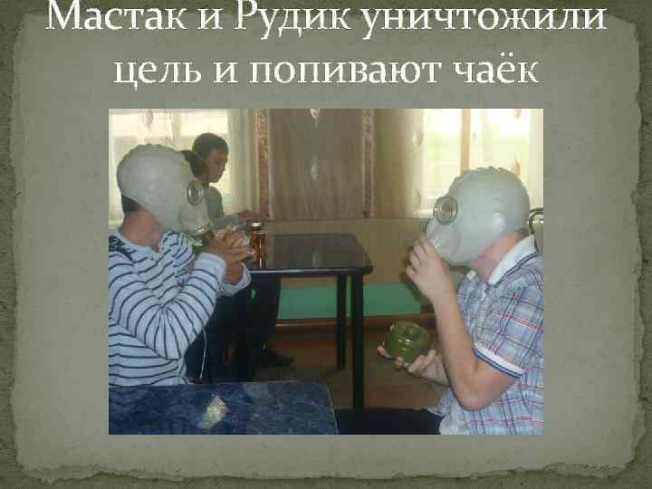 Мастак и Рудик уничтожили цель и попивают чаёк 