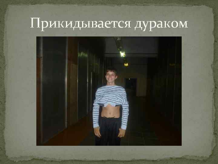 Прикидывается дураком 