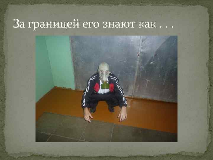 За границей его знают как. . . 