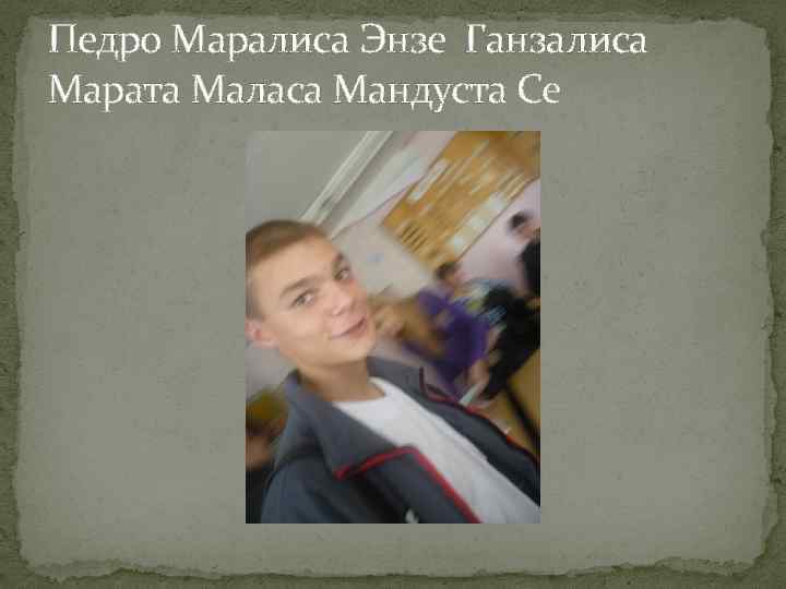 Педро Маралиса Энзе Ганзалиса Марата Маласа Мандуста Се 