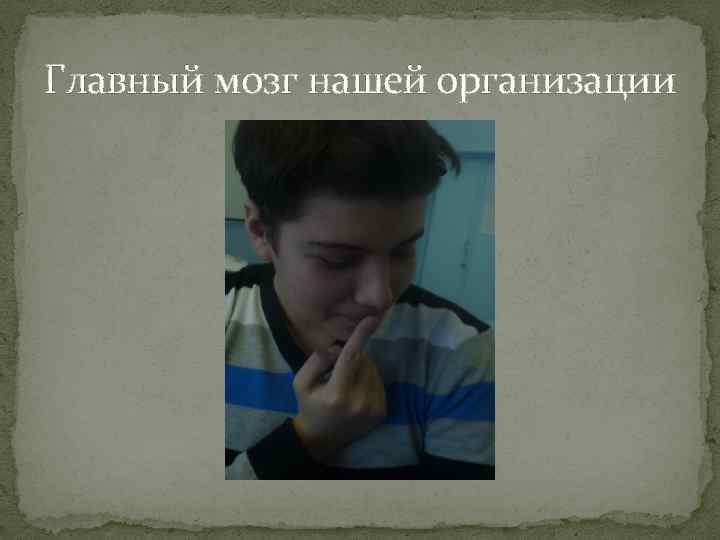 Главный мозг нашей организации 