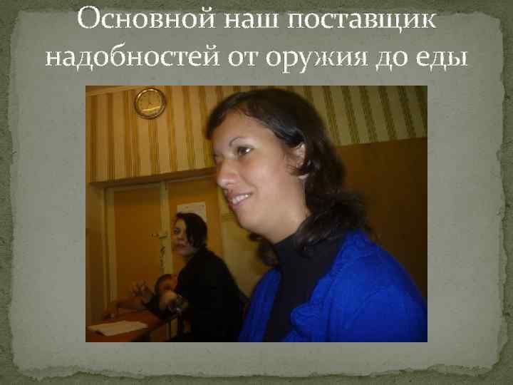 Основной наш поставщик надобностей от оружия до еды 