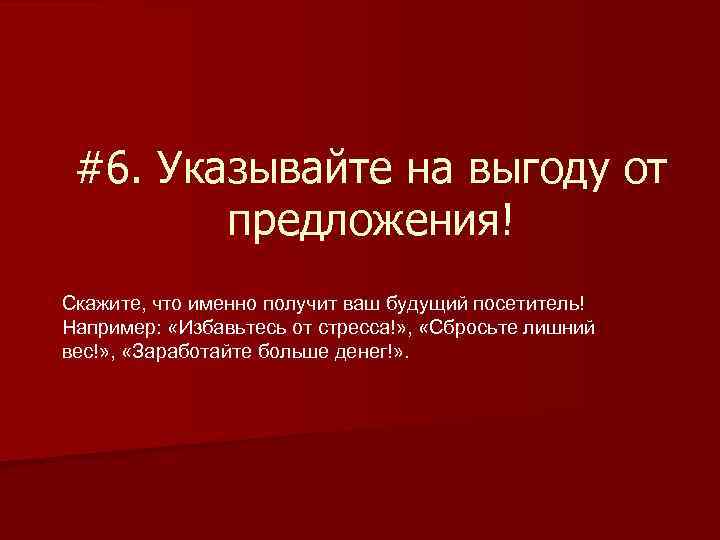 #6. Указывайте на выгоду от предложения! Скажите, что именно получит ваш будущий посетитель! Например: