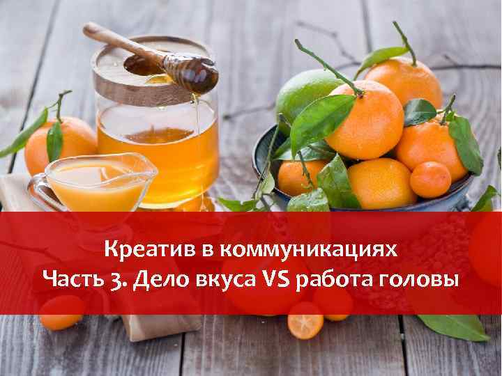 Креатив в коммуникациях Часть 3. Дело вкуса VS работа головы 