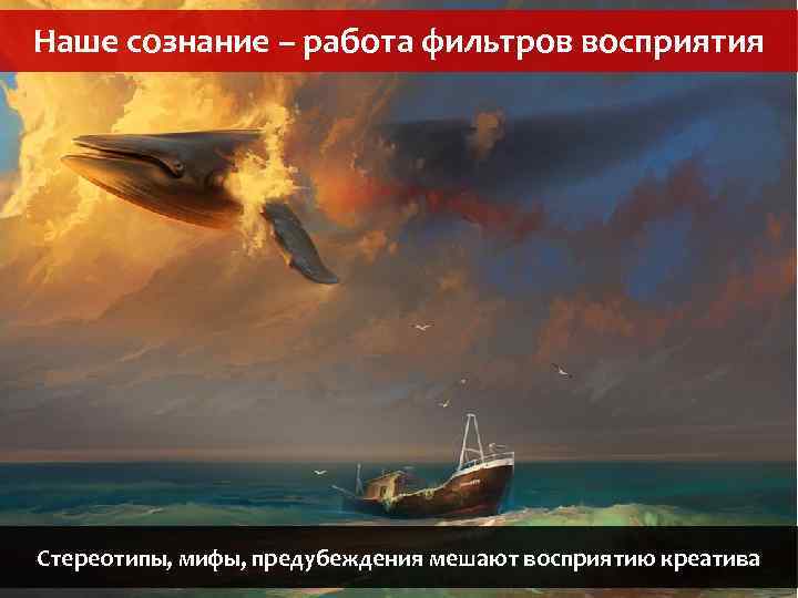 Наше сознание – работа фильтров восприятия Стереотипы, мифы, предубеждения мешают восприятию креатива 