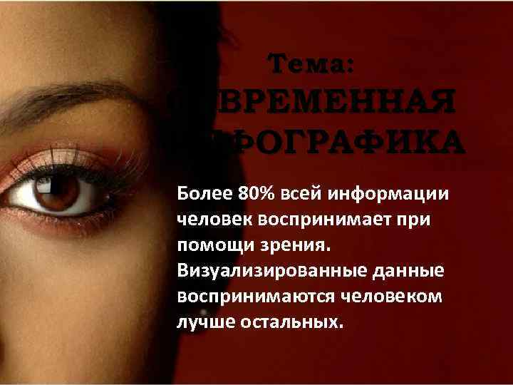 Тема: СОВРЕМЕННАЯ ИНФОГРАФИКА Более 80% всей информации человек воспринимает при помощи зрения. Визуализированные данные
