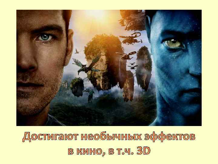 Достигают необычных эффектов в кино, в т. ч. 3 D 