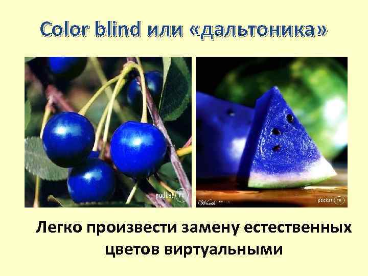 Color blind или «дальтоника» Легко произвести замену естественных цветов виртуальными 