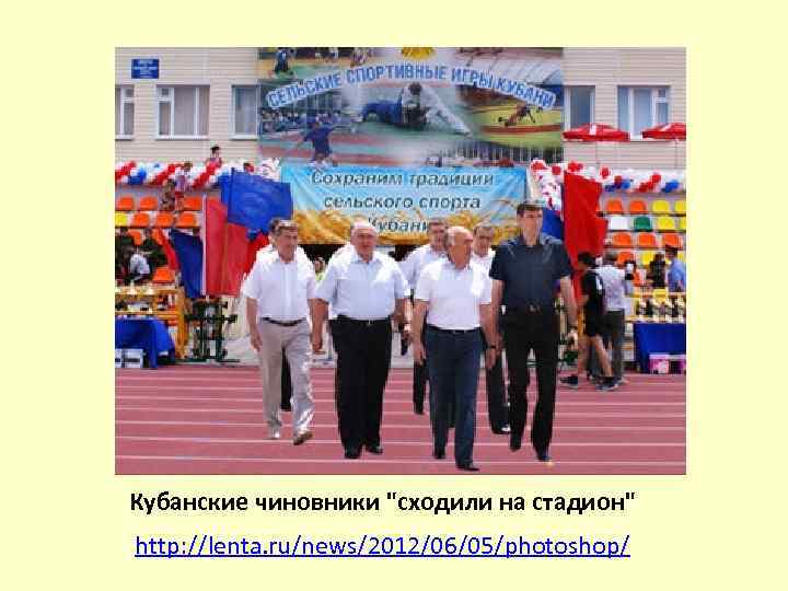 Кубанские чиновники "сходили на стадион" http: //lenta. ru/news/2012/06/05/photoshop/ 