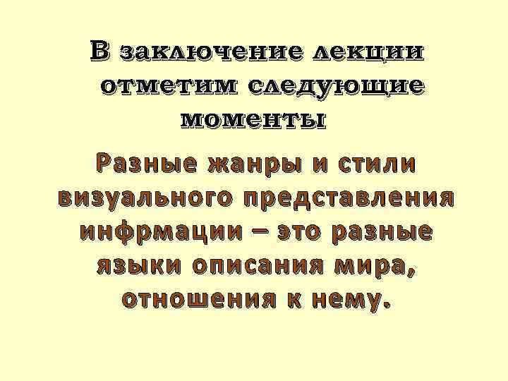 В заключение лекции отметим следующие моменты Разные жанры и стили визуального представления инфрмации –