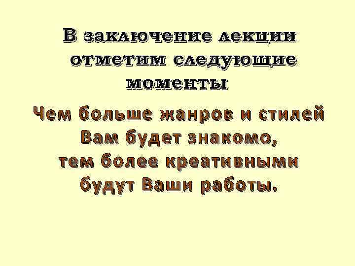 В заключение лекции отметим следующие моменты Чем больше жанров и стилей Вам будет знакомо,