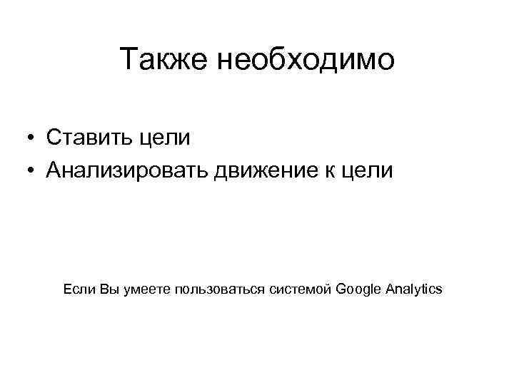 Также необходимо • Ставить цели • Анализировать движение к цели Если Вы умеете пользоваться