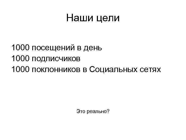 Наши цели 1000 посещений в день 1000 подписчиков 1000 поклонников в Социальных сетях Это