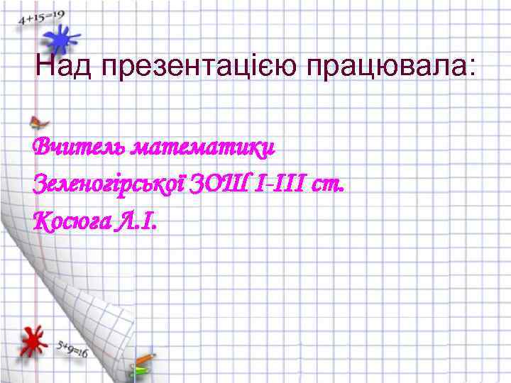 Над презентацією працювала: Вчитель математики Зеленогірської ЗОШ І-ІІІ ст. Косюга Л. І. 