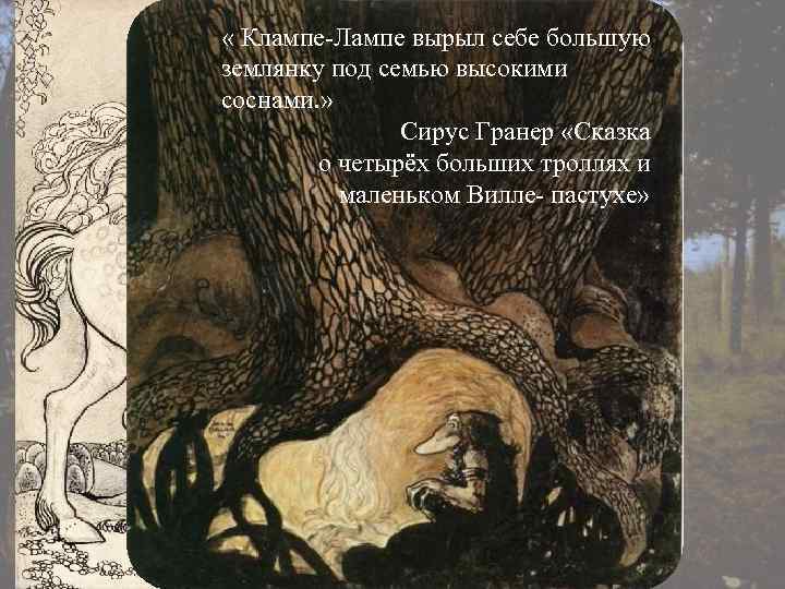  « Клампе-Лампе вырыл себе большую землянку под семью высокими соснами. » Сирус Гранер