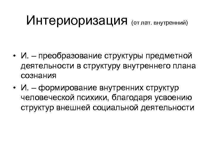 Интериоризация (от лат. внутренний) • И. – преобразование структуры предметной деятельности в структуру внутреннего