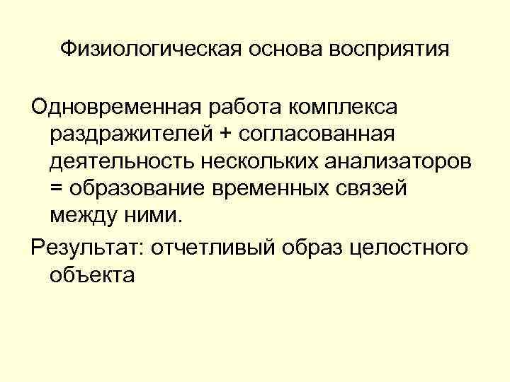 Физиологическая основа восприятия Одновременная работа комплекса раздражителей + согласованная деятельность нескольких анализаторов = образование