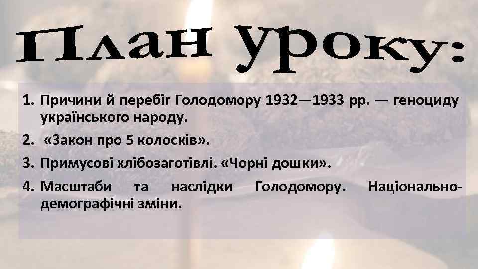 1. Причини й перебіг Голодомору 1932— 1933 рр. — геноциду українського народу. 2. «Закон