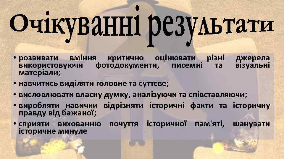  • розвивати вміння критично оцінювати різні джерела використовуючи фотодокументи, писемні та візуальні матеріали;