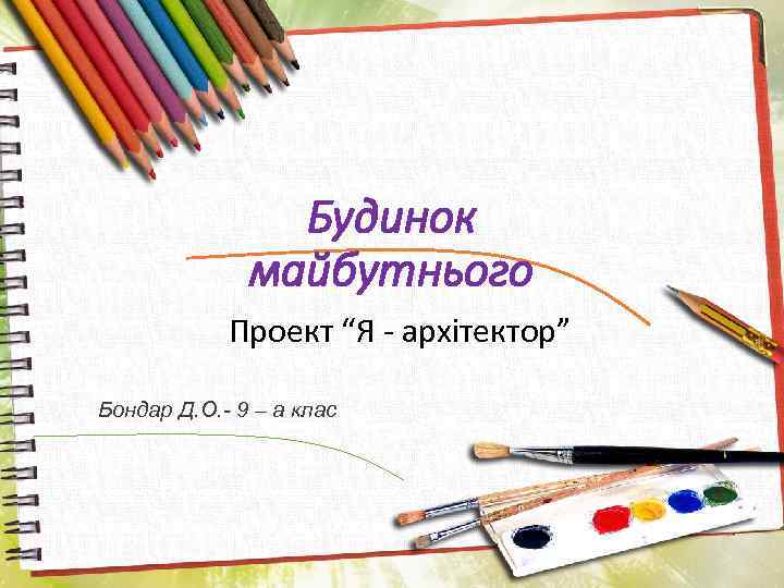 Будинок майбутнього Проект “Я - архітектор” Бондар Д. О. - 9 – а клас