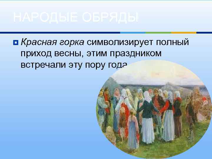 НАРОДЫЕ ОБРЯДЫ ¥ Красная горка символизирует полный приход весны, этим праздником встречали эту пору