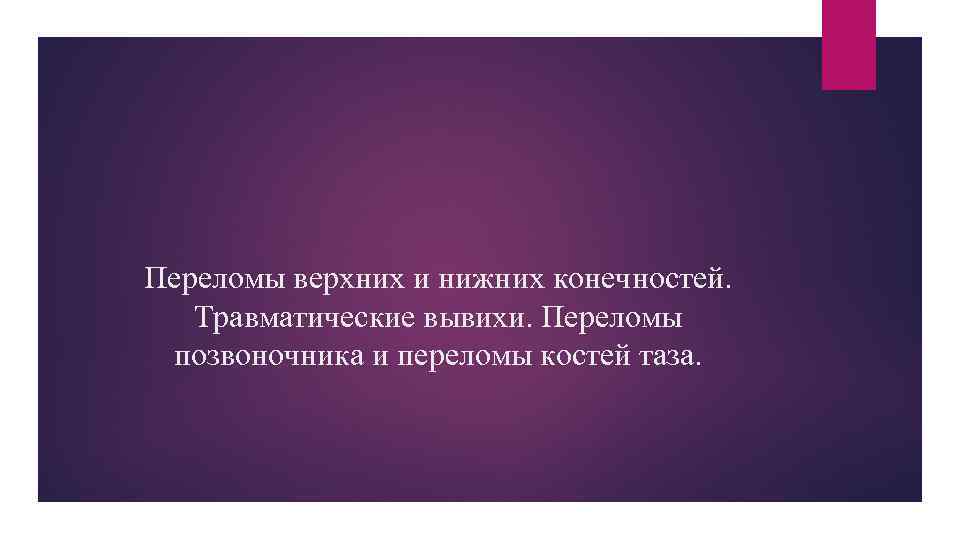 Переломы верхних и нижних конечностей. Травматические вывихи. Переломы позвоночника и переломы костей таза. 