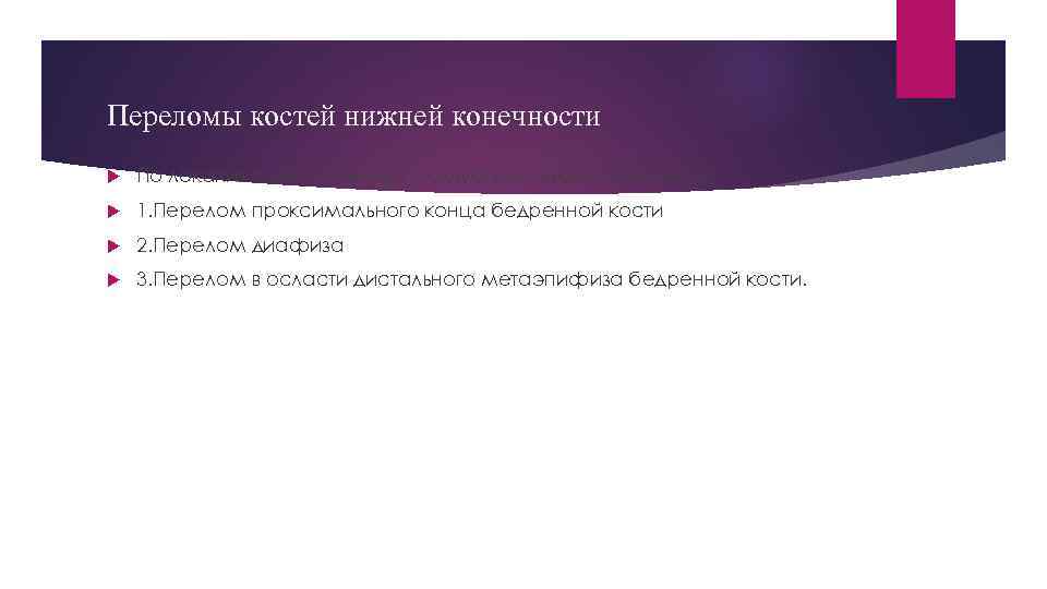 Переломы костей нижней конечности По локализации различают следующие виды переломов: 1. Перелом проксимального конца