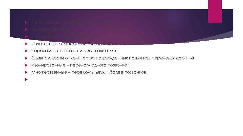  По характеру переломы делятся на: компрессионные; раздробленные (оскольчатые); сочетанные компрессионно-оскольчатые; переломы, сочетающиеся с