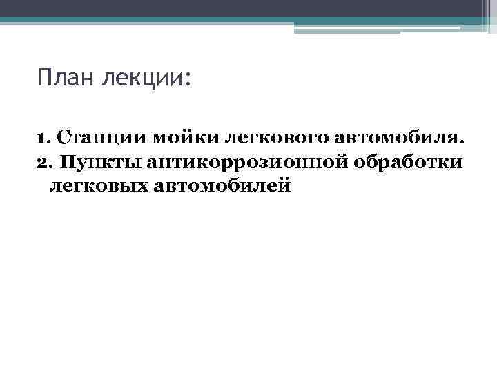План лекции: 1. Станции мойки легкового автомобиля. 2. Пункты антикоррозионной обработки легковых автомобилей 