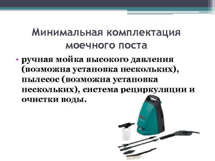Минимальная комплектация моечного поста • ручная мойка высокого давления (возможна установка нескольких), пылесос (возможна