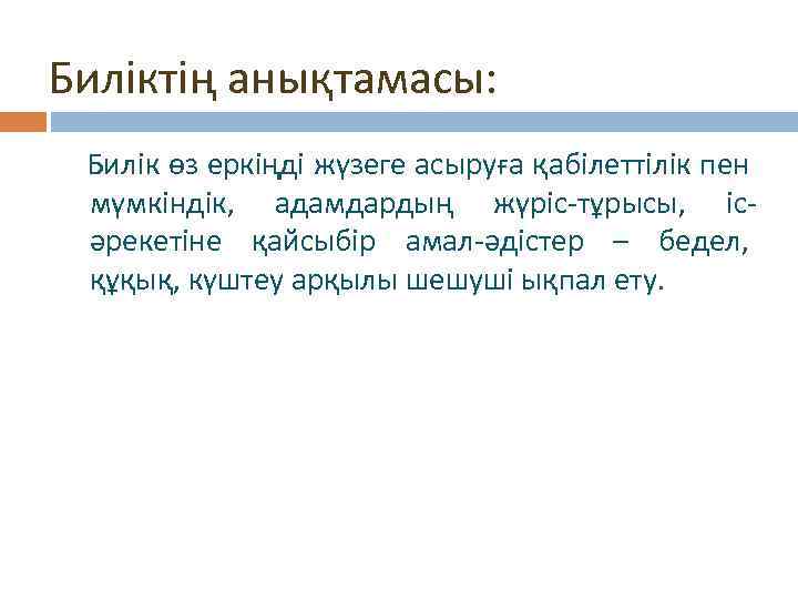 Биліктің анықтамасы: Билік өз еркіңді жүзеге асыруға қабілеттілік пен мүмкіндік, адамдардың жүріс-тұрысы, ісәрекетіне қайсыбір