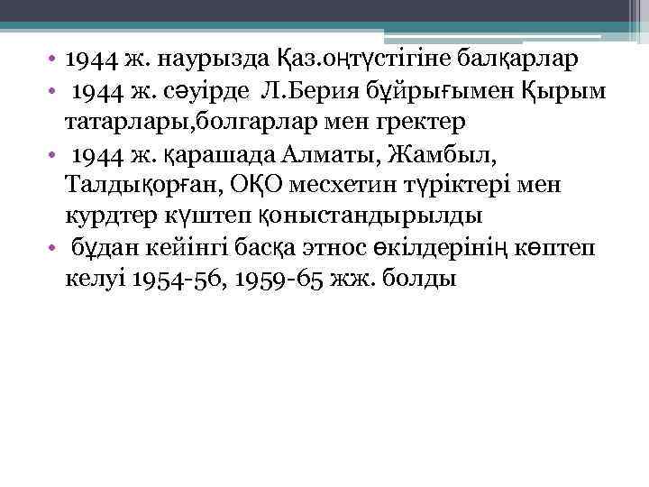  • 1944 ж. наурызда Қаз. оңтүстігіне балқарлар • 1944 ж. сәуірде Л. Берия