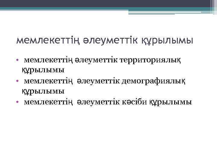 мемлекеттің әлеуметтік құрылымы • мемлекеттің әлеуметтік территориялық құрылымы • мемлекеттің әлеуметтік демографиялық құрылымы •